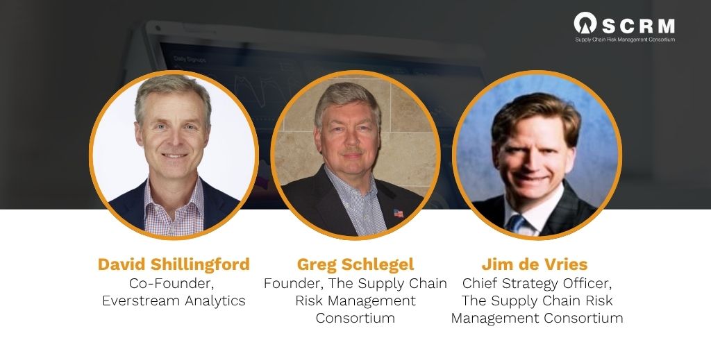 Panel of SCRM experts. David Shillingford, Co-founder of Everstream Analytics Greg Schlegel, Founder of the Supply Chain Risk Management Consortium Jim de Vries, Chief Strategy Officer at the Supply Chain Risk Management Consortium